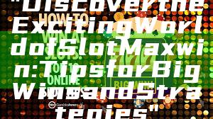 "Discover the Exciting World of Slot Maxwin: Tips for Big Wins and Strategies"