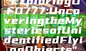 "Exploring UFO777: Uncovering the Mysteries of Unidentified Flying Objects"