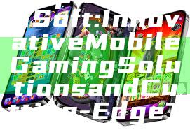 "Exploring PG Soft: Innovative Mobile Gaming Solutions and Cutting-Edge Technology"
