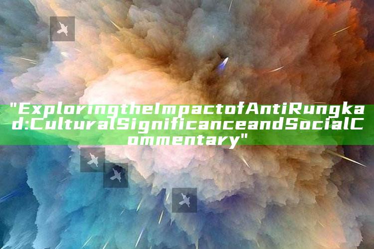 "Exploring the Impact of Anti Rungkad: Cultural Significance and Social Commentary"