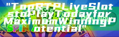 "Top RTP Live Slots to Play Today for Maximum Winning Potential"