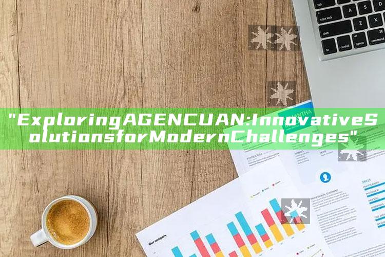 "Exploring AGENCUAN: Innovative Solutions for Modern Challenges"