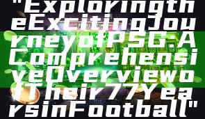 "Exploring the Exciting Journey of PSG: A Comprehensive Overview of Their 77 Years in Football"