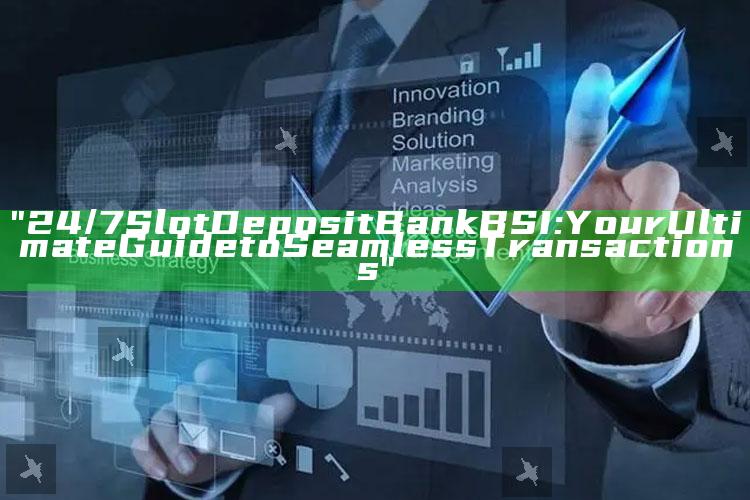 "24/7 Slot Deposit Bank BSI: Your Ultimate Guide to Seamless Transactions"