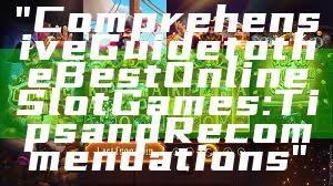 "Comprehensive Guide to the Best Online Slot Games: Tips and Recommendations"