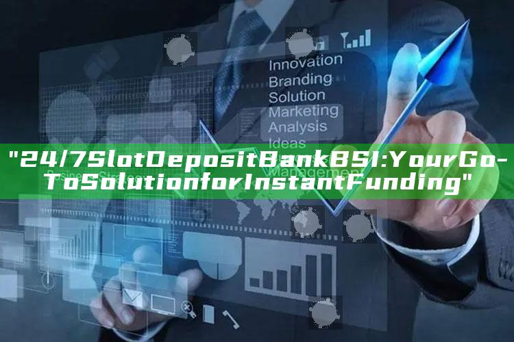 "24/7 Slot Deposit Bank BSI: Your Go-To Solution for Instant Funding"