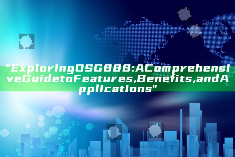 "Exploring OSG888: A Comprehensive Guide to Features, Benefits, and Applications"