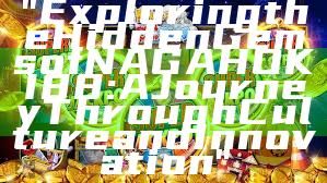 "Exploring the Hidden Gems of NAGAHOKI88: A Journey Through Culture and Innovation"