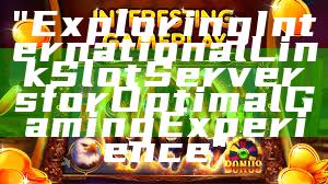 "Exploring International Link Slot Servers for Optimal Gaming Experience"