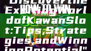 "Discover the Exciting World of Kawan Slot: Tips, Strategies, and Winning Potential"