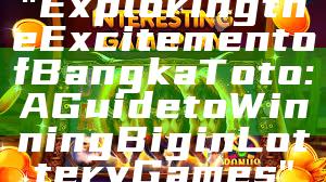 "Exploring the Excitement of Bangka Toto: A Guide to Winning Big in Lottery Games"