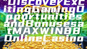 "Discover Exciting Gaming Opportunities and Bonuses at MAXWIN88 Online Casino"