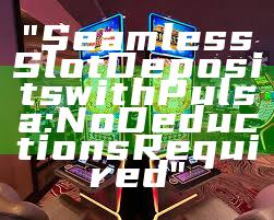 "Seamless Slot Deposits with Pulsa: No Deductions Required"