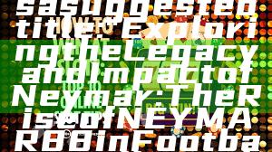 Sure! Here’s a suggested title:

"Exploring the Legacy and Impact of Neymar: The Rise of NEYMAR88 in Football"