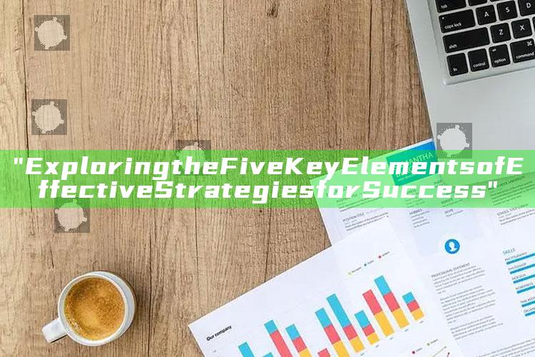 "Exploring the Five Key Elements of Effective Strategies for Success"